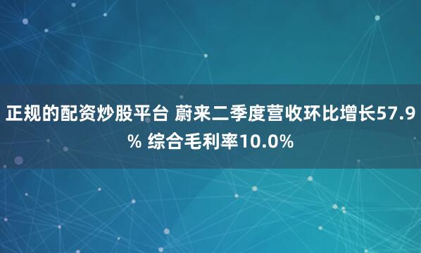 正规的配资炒股平台 蔚来二季度营收环比增长57.9% 综合毛利率10.0%
