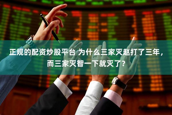 正规的配资炒股平台 为什么三家灭赵打了三年，而三家灭智一下就灭了？