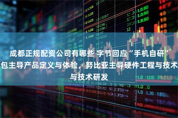 成都正规配资公司有哪些 字节回应“手机自研”：豆包主导产品定义与体验，努比亚主导硬件工程与技术研发