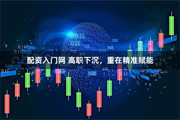 配资入门网 高职下沉，重在精准赋能