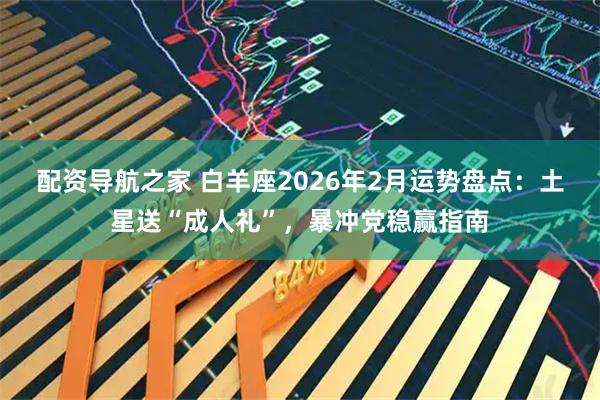 配资导航之家 白羊座2026年2月运势盘点：土星送“成人礼”，暴冲党稳赢指南