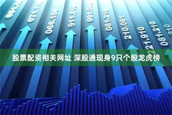 股票配资相关网址 深股通现身9只个股龙虎榜