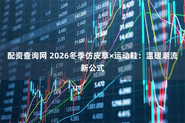 配资查询网 2026冬季仿皮草×运动鞋：温暖潮流新公式
