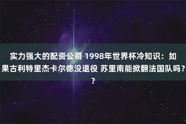 实力强大的配资公司 1998年世界杯冷知识：如果古利特里杰卡尔德没退役 苏里南能掀翻法国队吗？