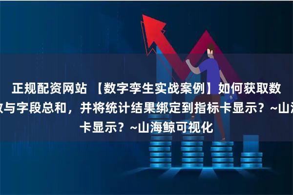 正规配资网站 【数字孪生实战案例】如何获取数据表的行数与字段总和，并将统计结果绑定到指标卡显示？~山海鲸可视化