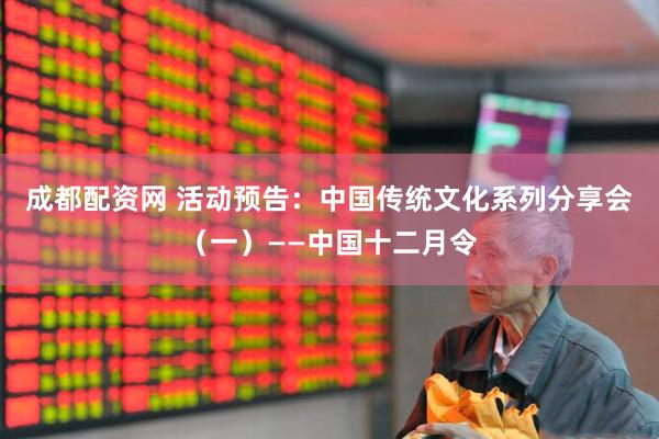 成都配资网 活动预告：中国传统文化系列分享会（一）——中国十二月令