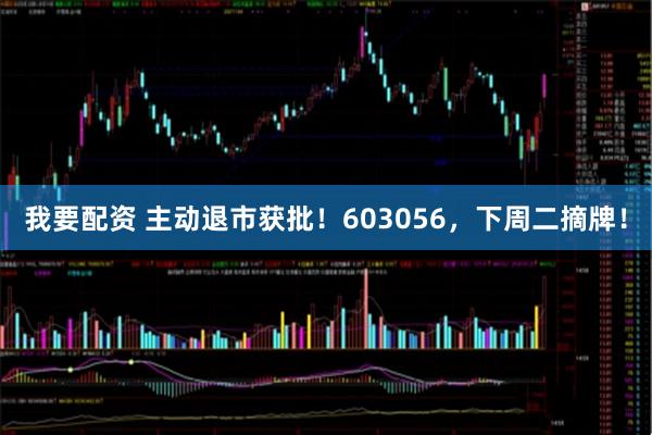 我要配资 主动退市获批！603056，下周二摘牌！