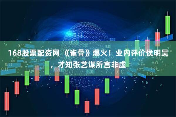 168股票配资网 《雀骨》爆火！业内评价侯明昊，才知张艺谋所言非虚