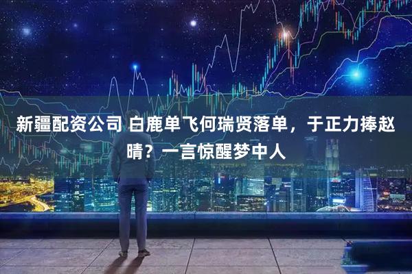 新疆配资公司 白鹿单飞何瑞贤落单，于正力捧赵晴？一言惊醒梦中人