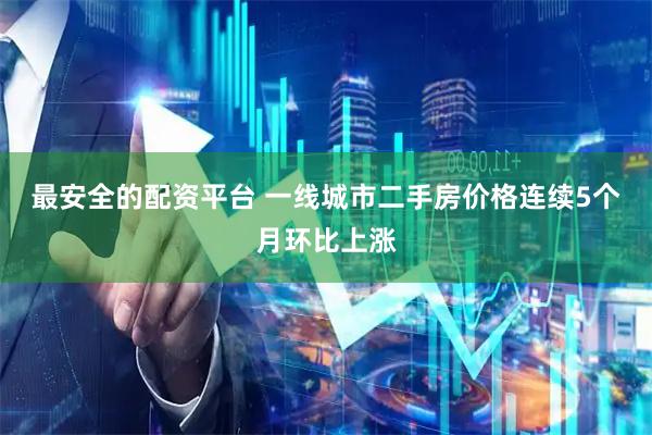 最安全的配资平台 一线城市二手房价格连续5个月环比上涨